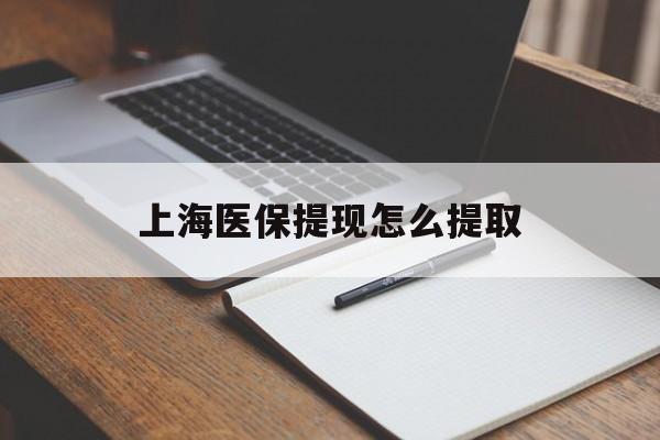 琼海上海医保提现怎么提取(上海医保提现怎么提取出来)
