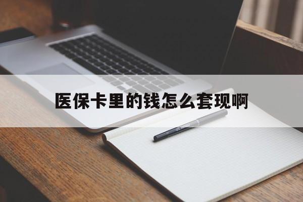 琼海医保卡里的钱怎么套现啊(医保卡的钱怎么套出来啊)