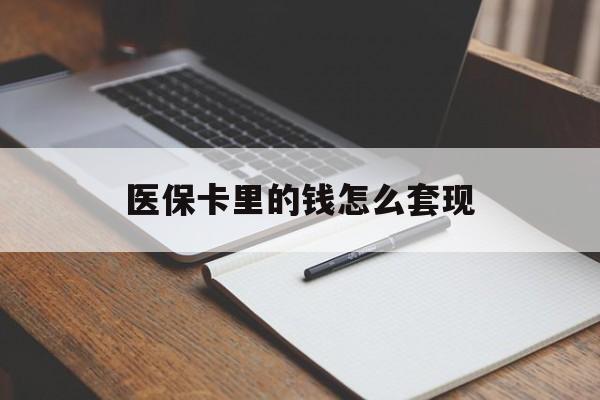 琼海医保卡里的钱怎么套现(医保卡里的钱怎么套现到银行卡)