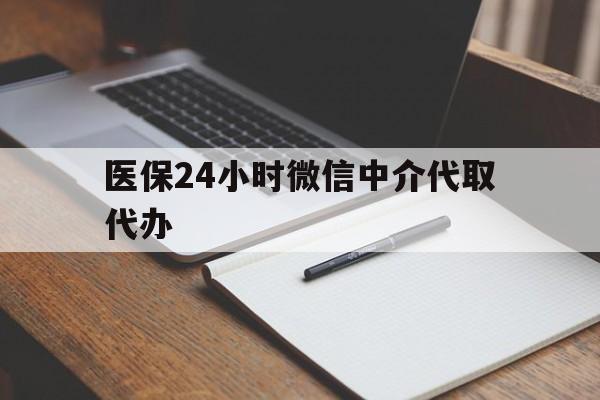 琼海医保24小时微信中介代取代办(代办医疗保险中介怎么收费)