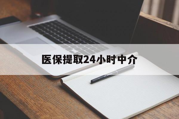 琼海医保提取24小时中介(医保提取24小时中介代办)