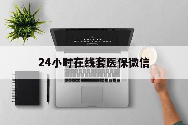 琼海24小时在线套医保微信(24小时在线套医保微信300)